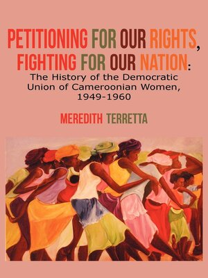 cover image of Petitioning for our Rights, Fighting for our Nation. the History of the Democratic Union of Cameroonian Women, 1949-1960